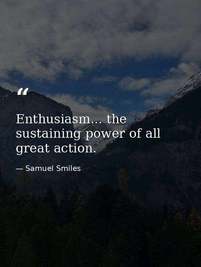 Enthusiasm... the sustaining power of all great action. — Samuel Smiles