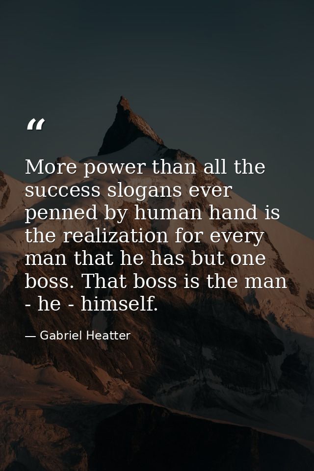 More power than all the success slogans ever penned by human hand is the realization for every man that he has but one b — Gabriel Heatter