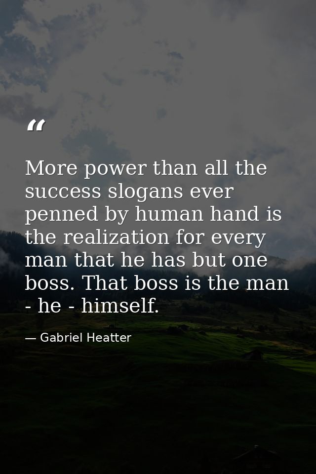 More power than all the success slogans ever penned by human hand is the realization for every man that he has but one b — Gabriel Heatter