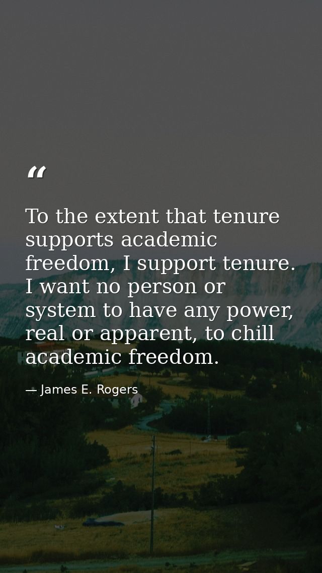 To the extent that tenure supports academic freedom, I support tenure. I want no person or system to have any power, rea — James E. Rogers