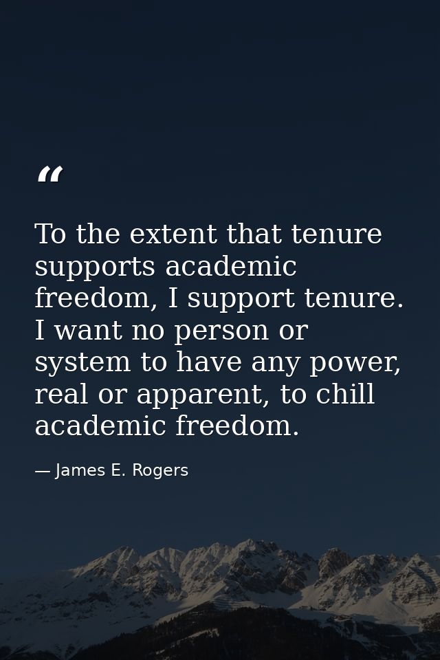 To the extent that tenure supports academic freedom, I support tenure. I want no person or system to have any power, rea — James E. Rogers