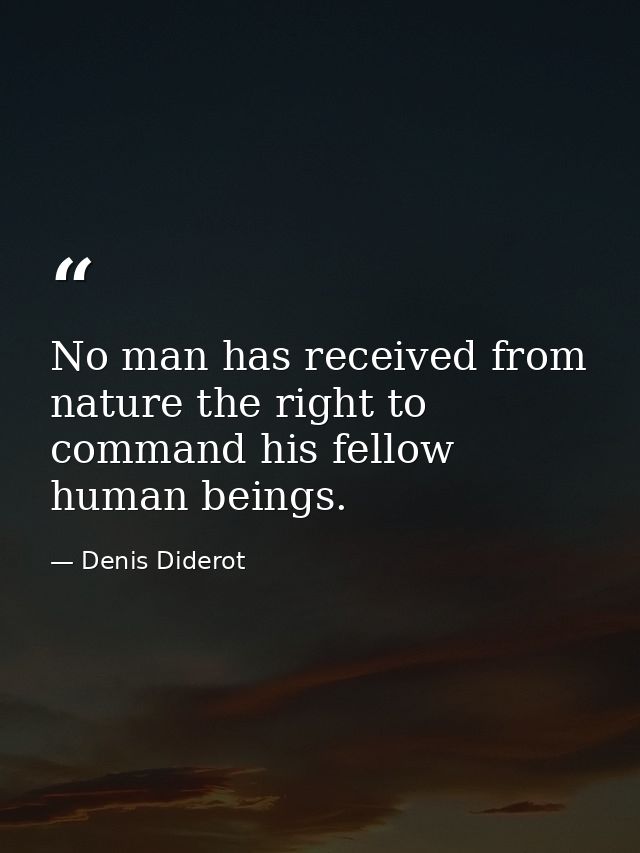 No man has received from nature the right to command his fellow human beings. — Denis Diderot