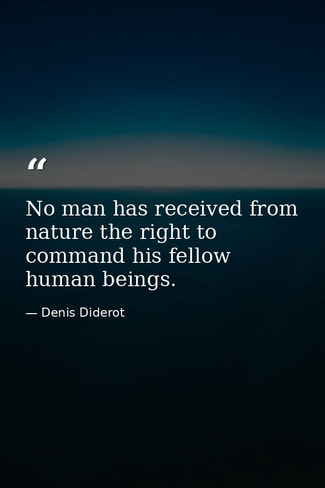 No man has received from nature the right to command his fellow human beings. — Denis Diderot