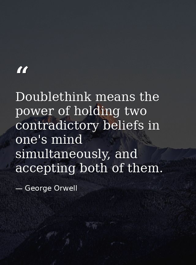 Doublethink means the power of holding two contradictory beliefs in one's mind simultaneously, and accepting both of the — George Orwell