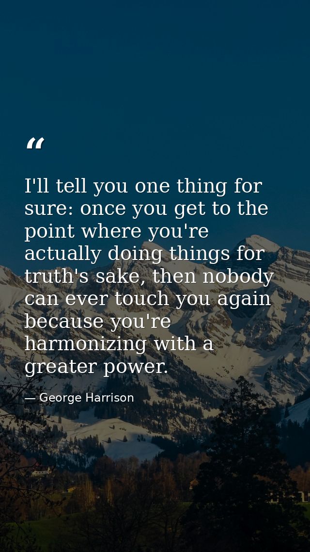 I'll tell you one thing for sure: once you get to the point where you're actually doing things for truth's sake, then no — George Harrison