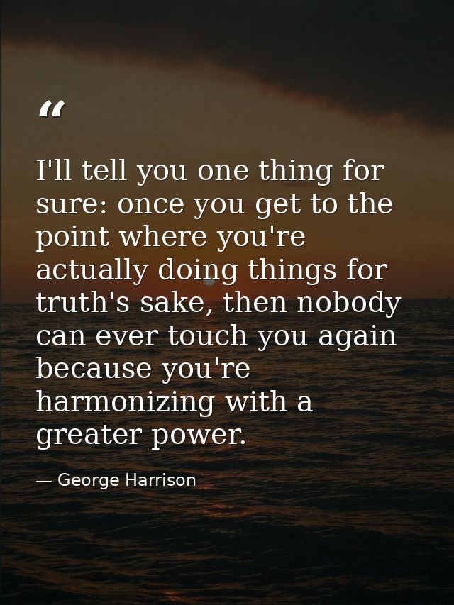 I'll tell you one thing for sure: once you get to the point where you're actually doing things for truth's sake, then no — George Harrison