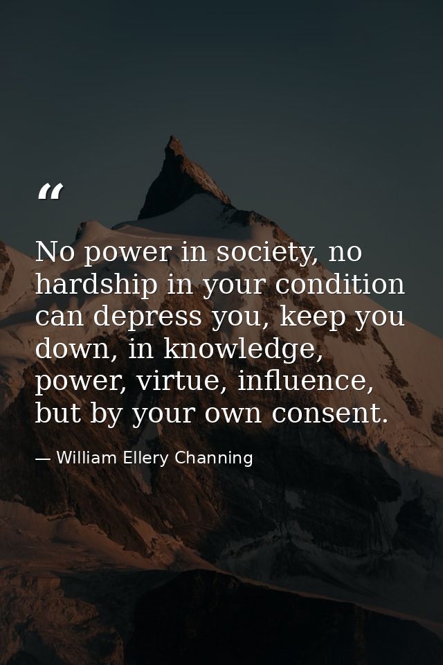 No power in society, no hardship in your condition can depress you, keep you down, in knowledge, power, virtue, influenc — William Ellery Channing