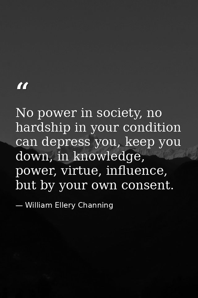 No power in society, no hardship in your condition can depress you, keep you down, in knowledge, power, virtue, influenc — William Ellery Channing