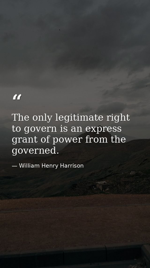 The only legitimate right to govern is an express grant of power from the governed. — William Henry Harrison