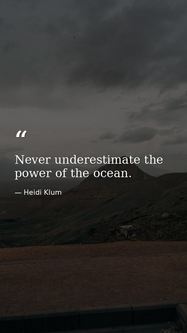 Never underestimate the power of the ocean. — Heidi Klum