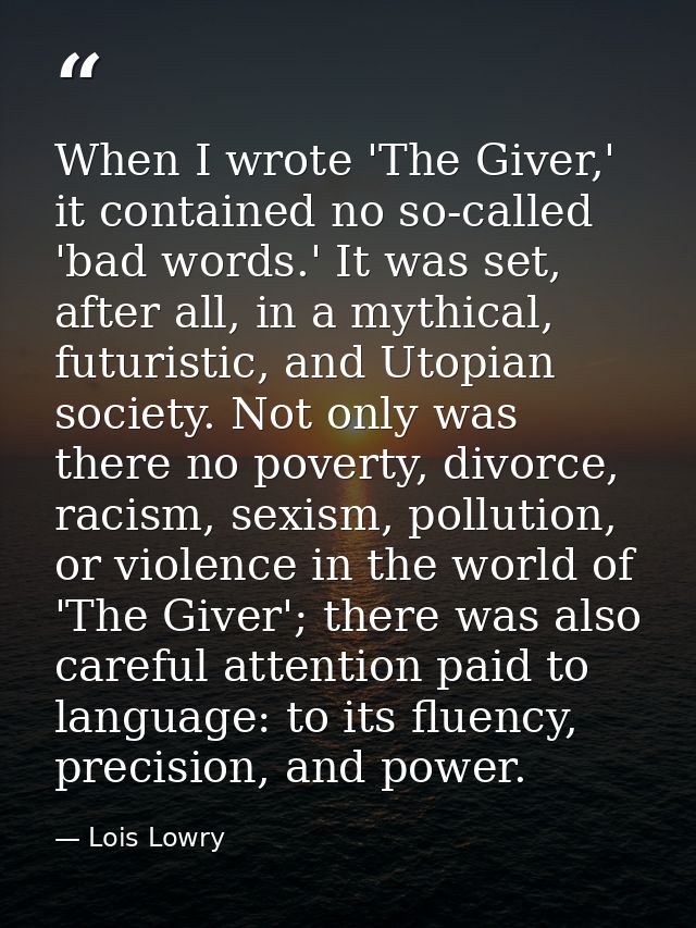 When I wrote 'The Giver,' it contained no so-called 'bad words.' It was set, after all, in a mythical, futuristic, and U — Lois Lowry