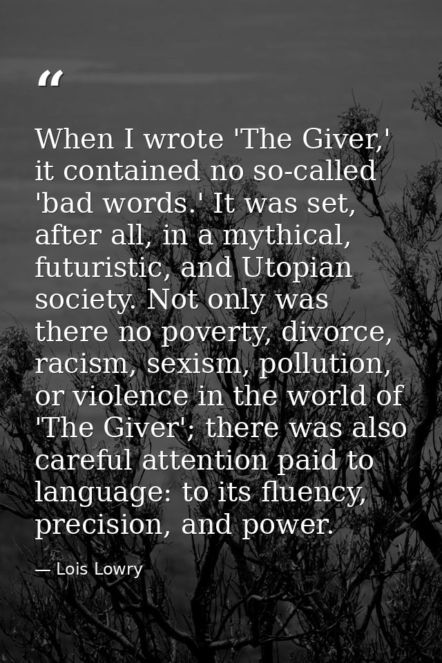 When I wrote 'The Giver,' it contained no so-called 'bad words.' It was set, after all, in a mythical, futuristic, and U — Lois Lowry