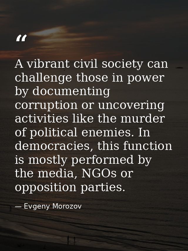 A vibrant civil society can challenge those in power by documenting corruption or uncovering activities like the murder  — Evgeny Morozov