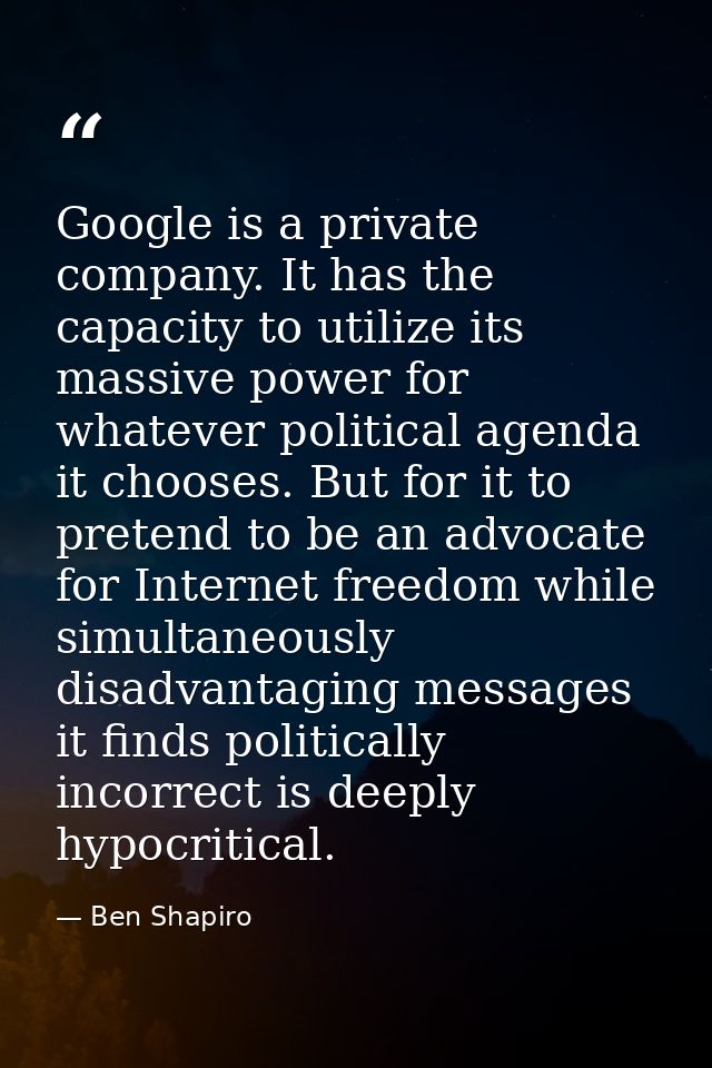 Google is a private company. It has the capacity to utilize its massive power for whatever political agenda it chooses.  — Ben Shapiro
