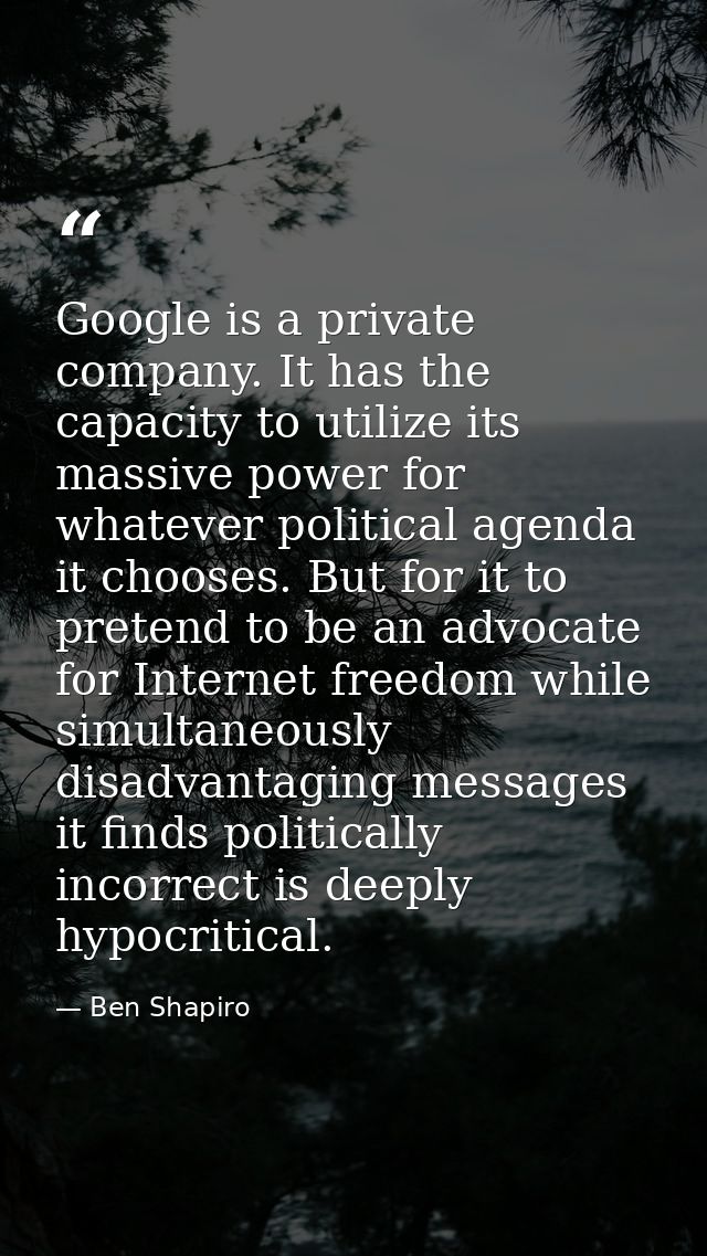 Google is a private company. It has the capacity to utilize its massive power for whatever political agenda it chooses.  — Ben Shapiro
