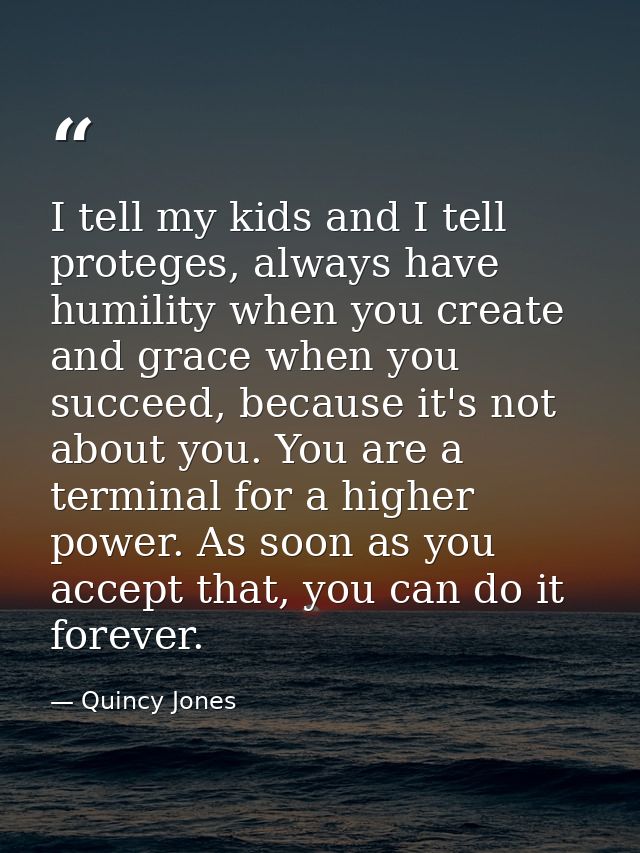 I tell my kids and I tell proteges, always have humility when you create and grace when you succeed, because it's not ab — Quincy Jones
