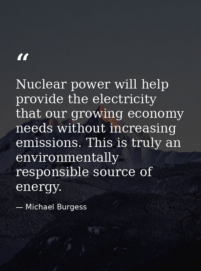 Nuclear power will help provide the electricity that our growing economy needs without increasing emissions. This is tru — Michael Burgess