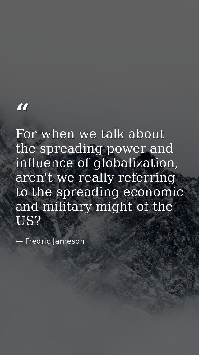 For when we talk about the spreading power and influence of globalization, aren't we really referring to the spreading e — Fredric Jameson