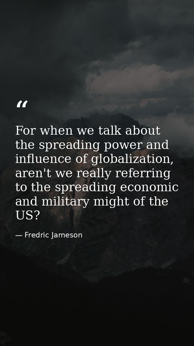 For when we talk about the spreading power and influence of globalization, aren't we really referring to the spreading e — Fredric Jameson