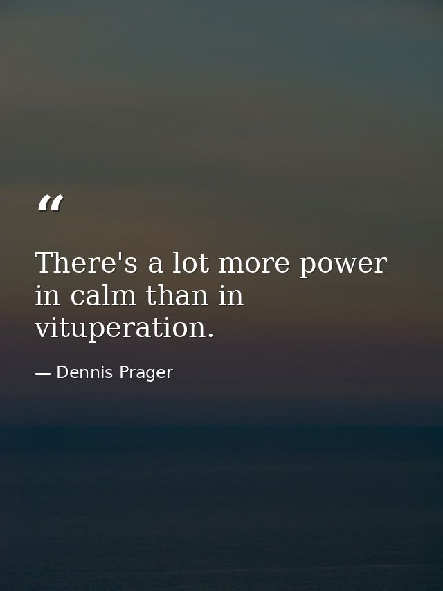 There's a lot more power in calm than in vituperation. — Dennis Prager