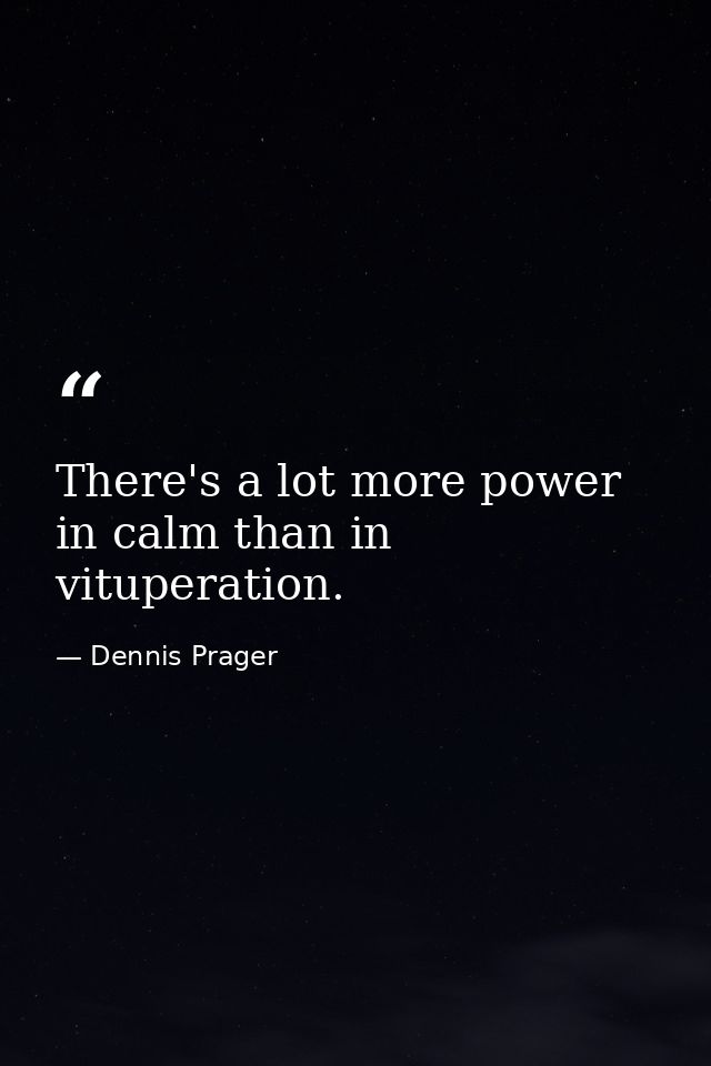 There's a lot more power in calm than in vituperation. — Dennis Prager