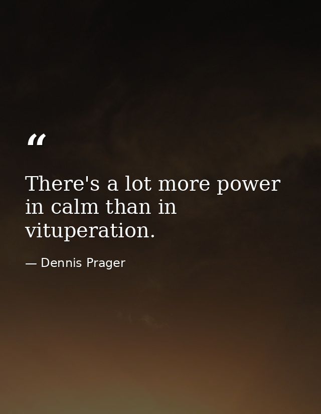 There's a lot more power in calm than in vituperation. — Dennis Prager