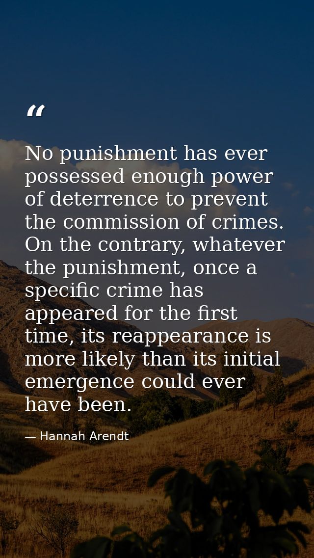 No punishment has ever possessed enough power of deterrence to prevent the commission of crimes. On the contrary, whatev — Hannah Arendt