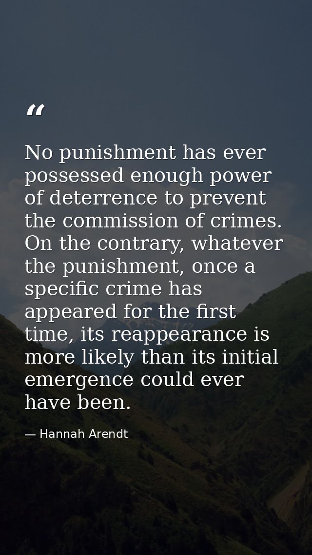No punishment has ever possessed enough power of deterrence to prevent the commission of crimes. On the contrary, whatev — Hannah Arendt