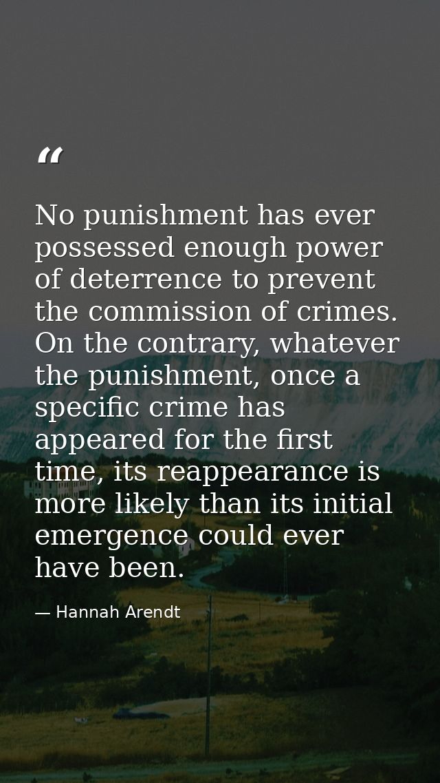 No punishment has ever possessed enough power of deterrence to prevent the commission of crimes. On the contrary, whatev — Hannah Arendt