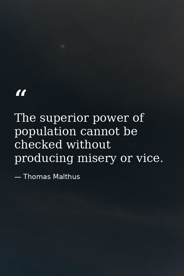 The superior power of population cannot be checked without producing misery or vice. — Thomas Malthus