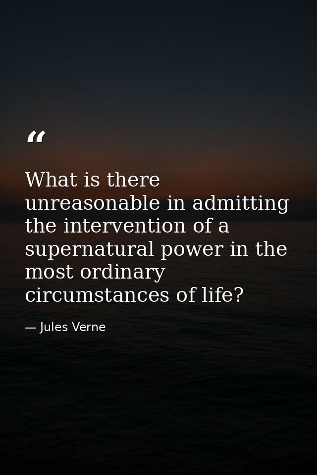 What is there unreasonable in admitting the intervention of a supernatural power in the most ordinary circumstances of l — Jules Verne