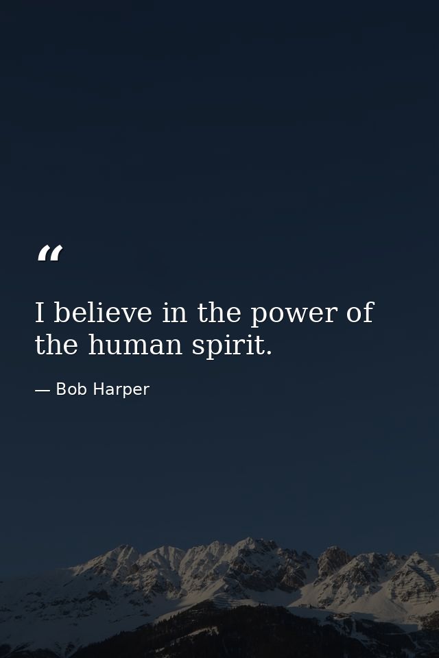 I believe in the power of the human spirit. — Bob Harper
