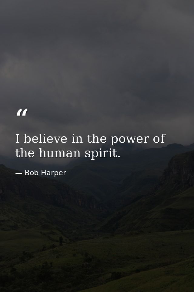 I believe in the power of the human spirit. — Bob Harper