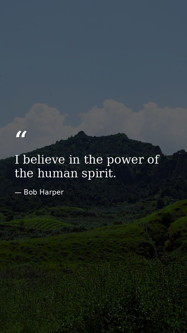 I believe in the power of the human spirit. — Bob Harper