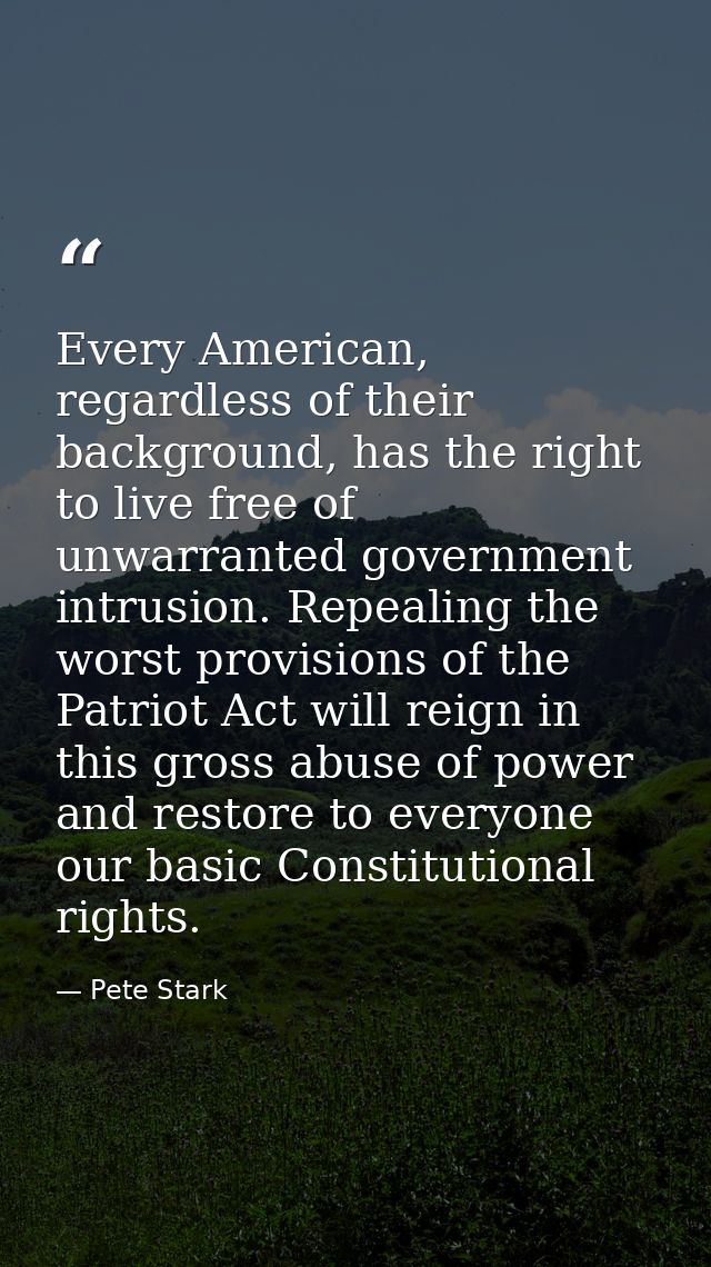 Every American, regardless of their background, has the right to live free of unwarranted government intrusion. Repealin — Pete Stark
