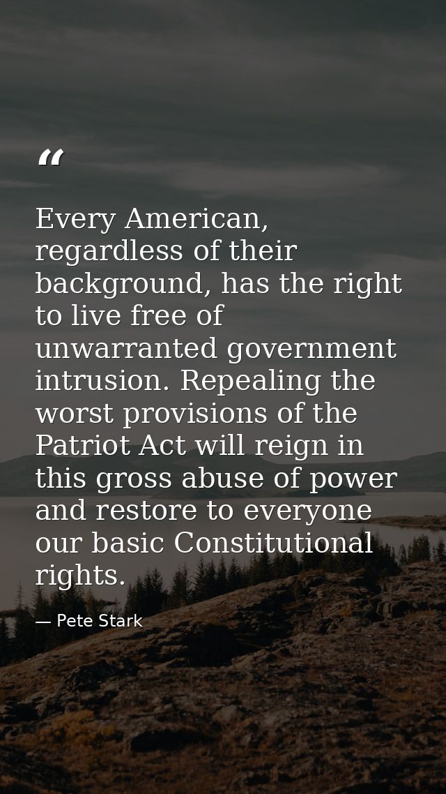 Every American, regardless of their background, has the right to live free of unwarranted government intrusion. Repealin — Pete Stark
