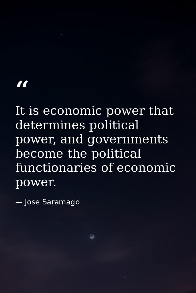 It is economic power that determines political power, and governments become the political functionaries of economic pow — Jose Saramago