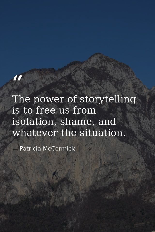 The power of storytelling is to free us from isolation, shame, and whatever the situation. — Patricia McCormick