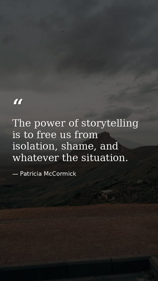 The power of storytelling is to free us from isolation, shame, and whatever the situation. — Patricia McCormick