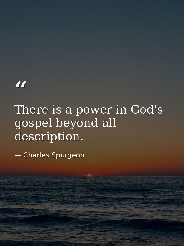 There is a power in God's gospel beyond all description. — Charles Spurgeon