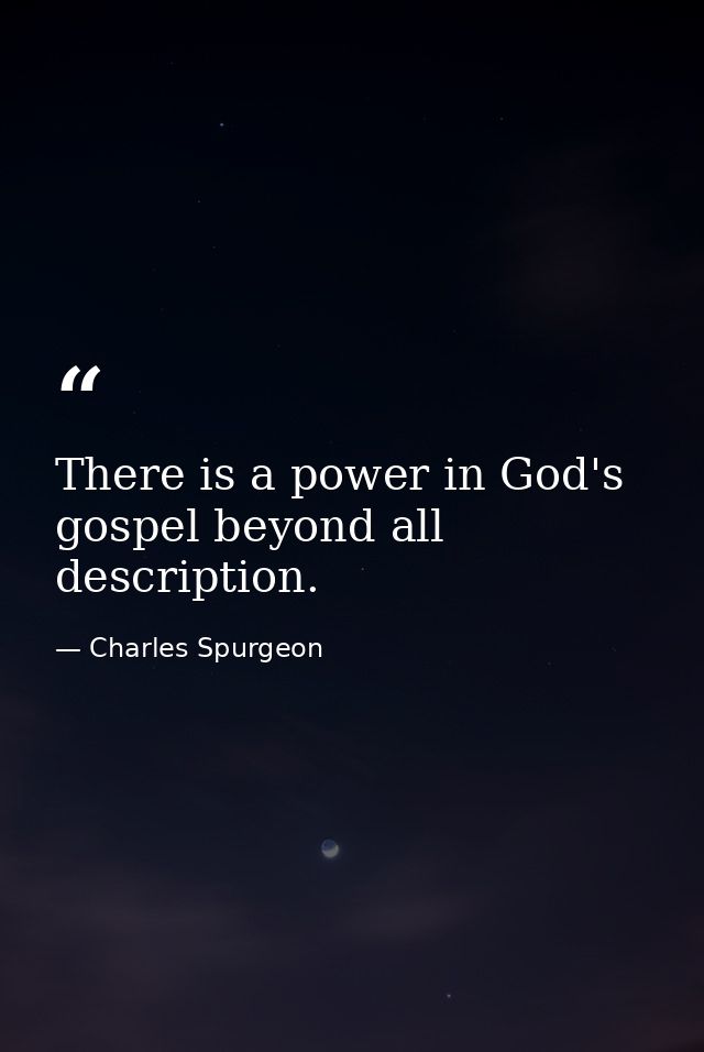 There is a power in God's gospel beyond all description. — Charles Spurgeon