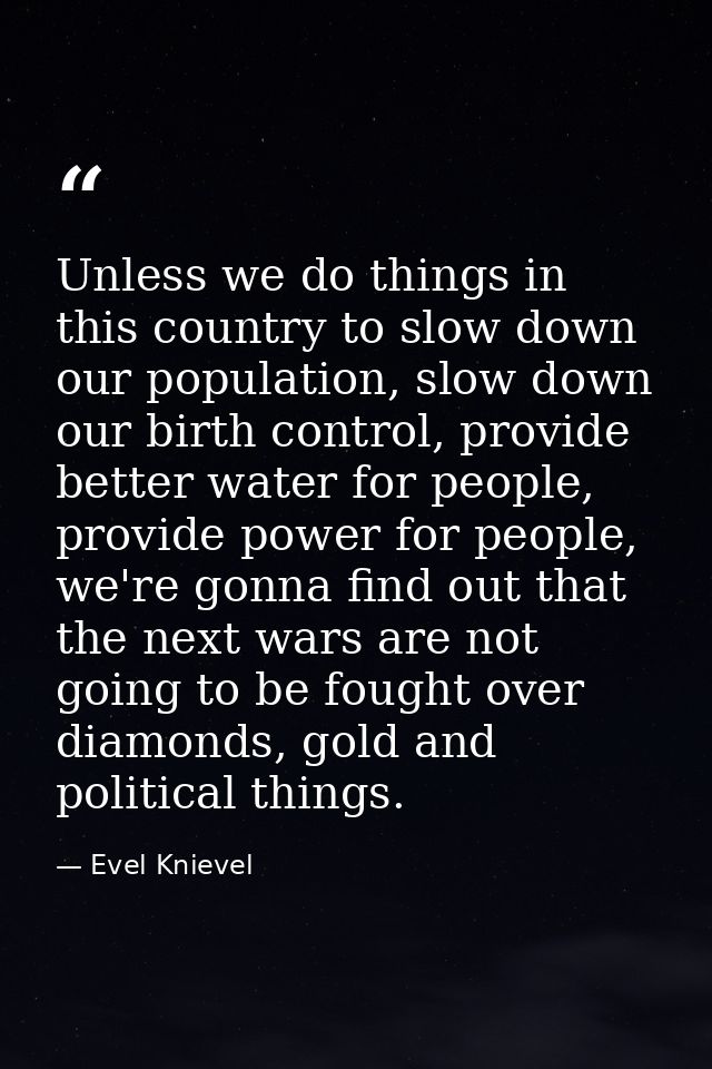 Unless we do things in this country to slow down our population, slow down our birth control, provide better water for p — Evel Knievel