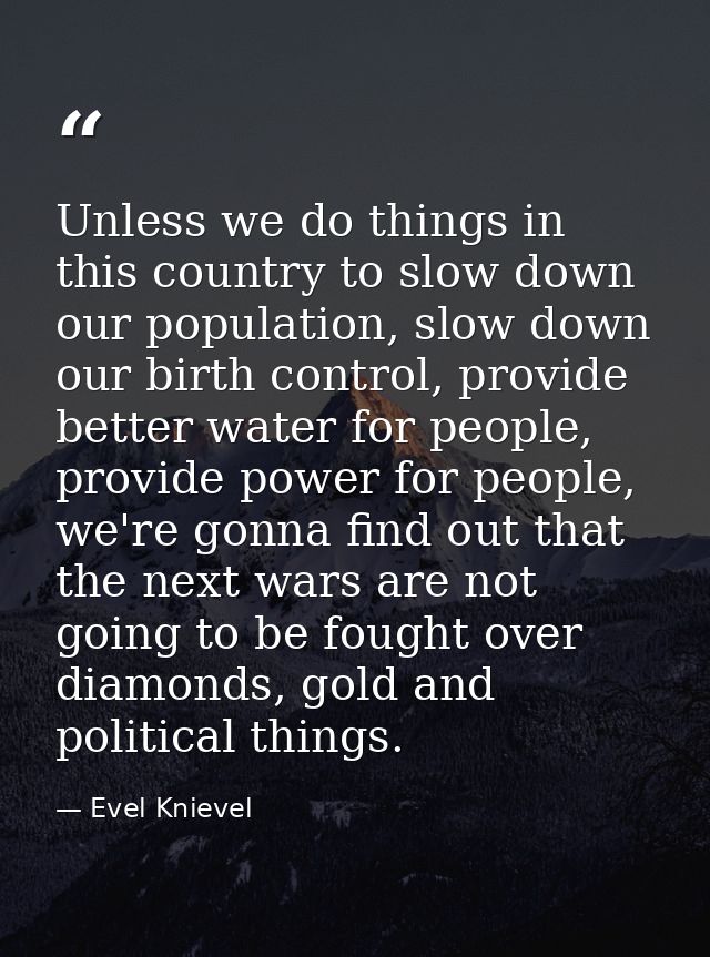 Unless we do things in this country to slow down our population, slow down our birth control, provide better water for p — Evel Knievel