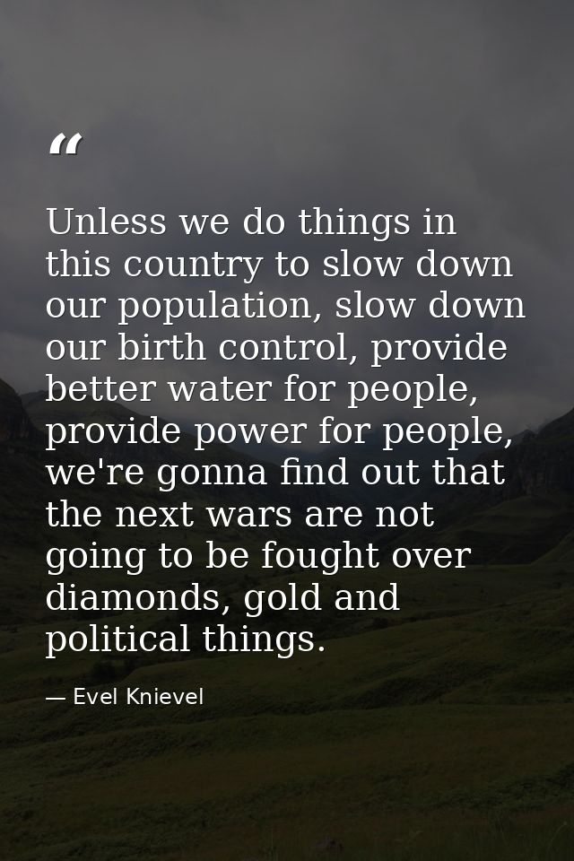Unless we do things in this country to slow down our population, slow down our birth control, provide better water for p — Evel Knievel
