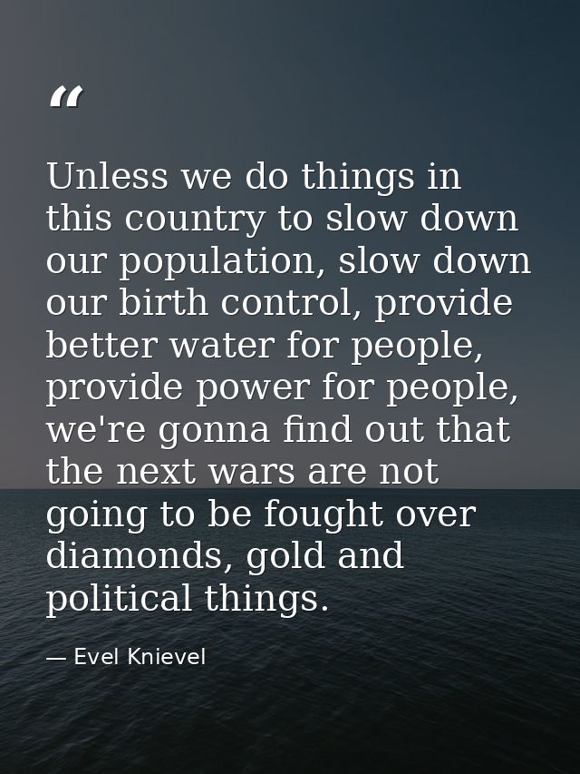 Unless we do things in this country to slow down our population, slow down our birth control, provide better water for p — Evel Knievel