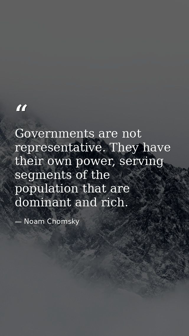 Governments are not representative. They have their own power, serving segments of the population that are dominant and  — Noam Chomsky
