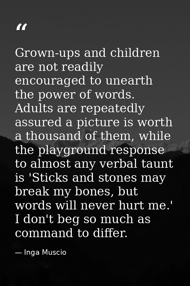 Grown-ups and children are not readily encouraged to unearth the power of words. Adults are repeatedly assured a picture — Inga Muscio