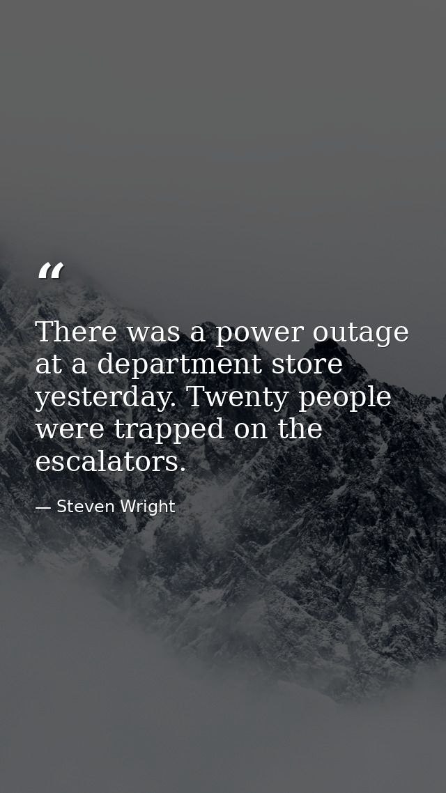 There was a power outage at a department store yesterday. Twenty people were trapped on the escalators. — Steven Wright