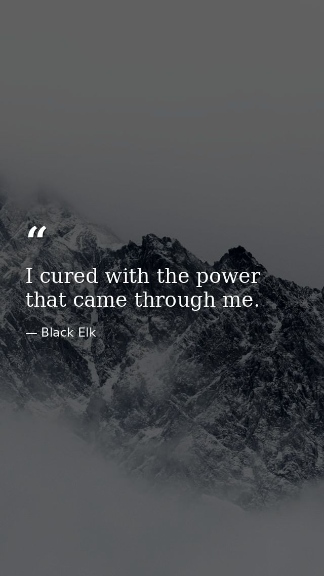 I cured with the power that came through me. — Black Elk