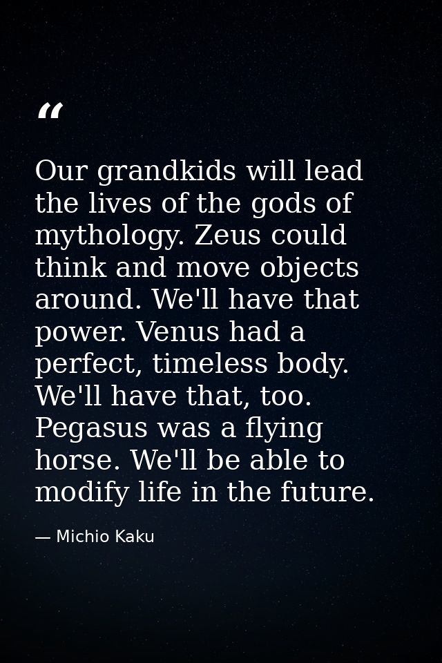 Our grandkids will lead the lives of the gods of mythology. Zeus could think and move objects around. We'll have that po — Michio Kaku